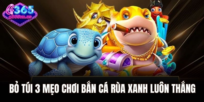Bỏ túi 3 mẹo chơi bắn cá rùa xanh luôn thắng