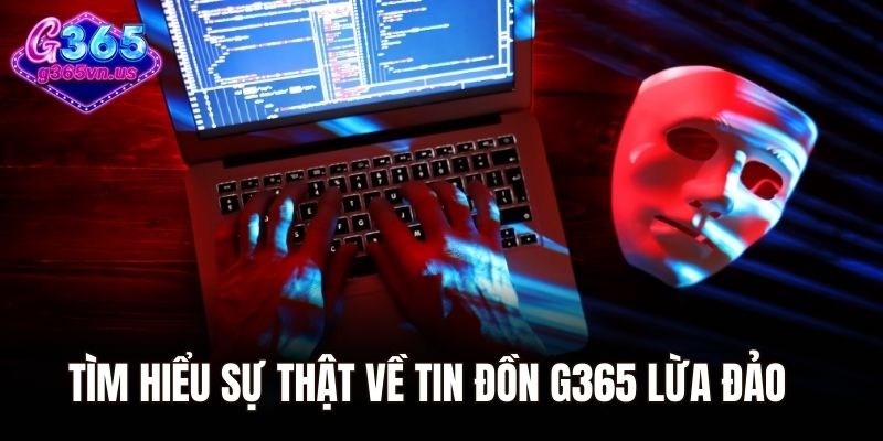 Tìm hiểu sự thật về tin đồn G365 lừa đảo