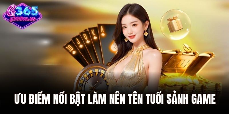 Ưu điểm nổi bật làm nên tên tuổi sảnh game tại G365