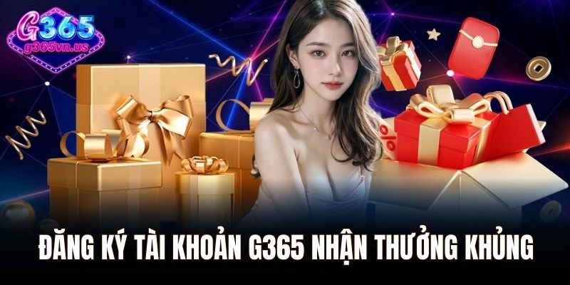 Đăng ký tài khoản cá cược tại G365 nhận thưởng khủng