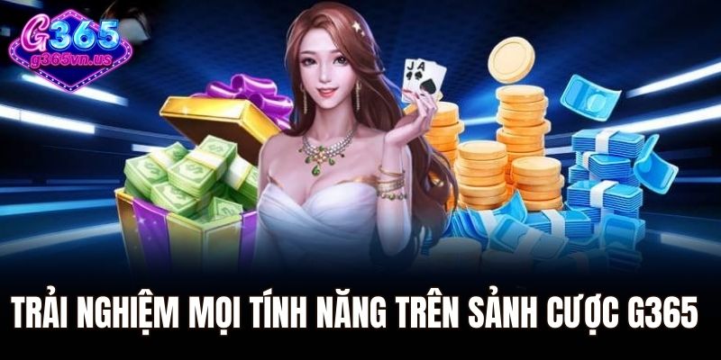 Trải nghiệm mọi tính năng trên sảnh cược G365