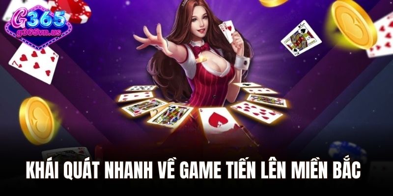 Khái quát nhanh về game tiến lên miền Bắc tại G365