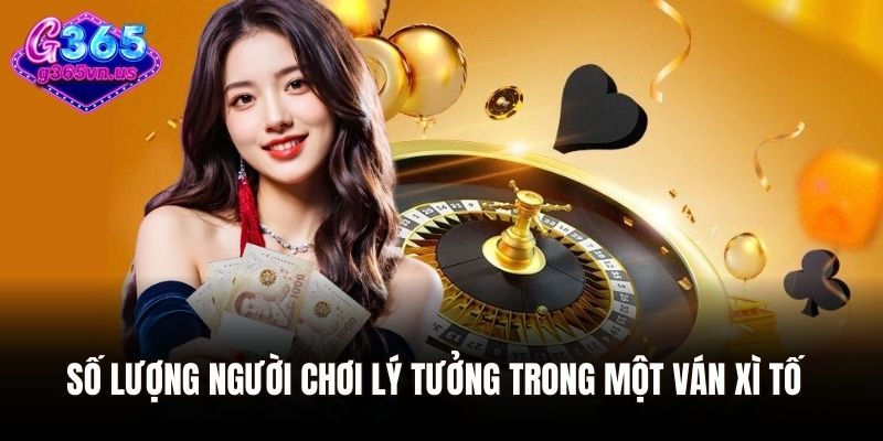 Số lượng người chơi lý tưởng trong một ván xì tố